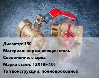 Кран металлический 150 нержавеющая сталь сварка Сталь: 12Х18Н10Т полнопроходной